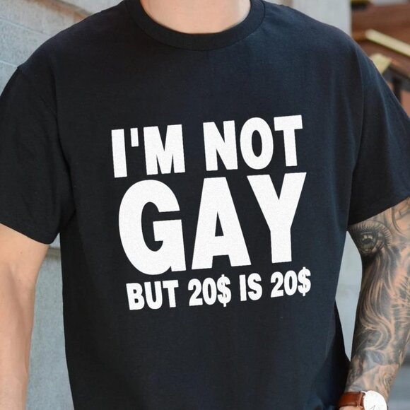 I'm Not Gay But 20 Dollars is 20 Dollars T-Shirt - Picture 1 of 3